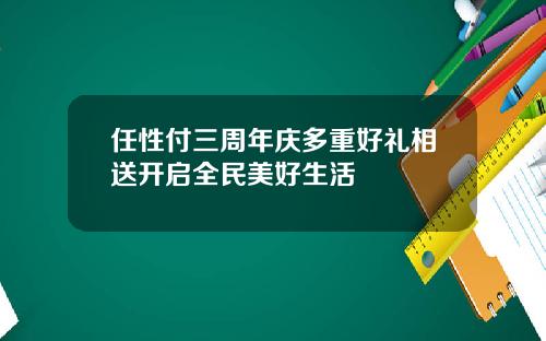 任性付三周年庆多重好礼相送开启全民美好生活