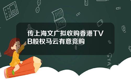 传上海文广拟收购香港TVB股权马云有意竞购