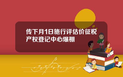 传下月1日施行评估价征税产权登记中心爆棚