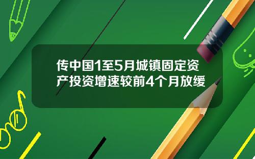 传中国1至5月城镇固定资产投资增速较前4个月放缓