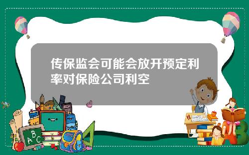 传保监会可能会放开预定利率对保险公司利空