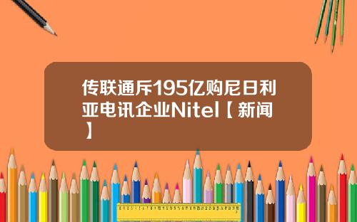 传联通斥195亿购尼日利亚电讯企业Nitel【新闻】