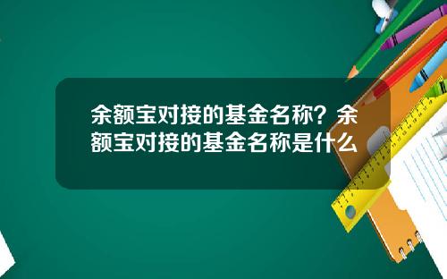 余额宝对接的基金名称？余额宝对接的基金名称是什么