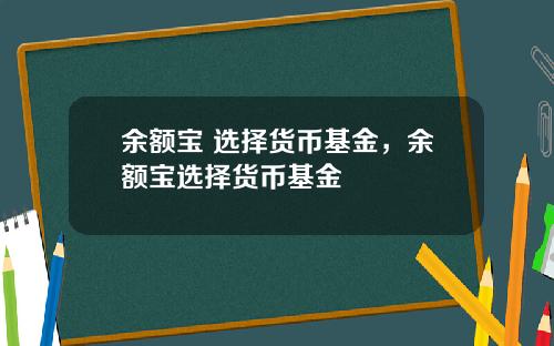 余额宝 选择货币基金，余额宝选择货币基金