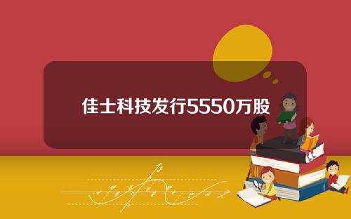 佳士科技发行5550万股