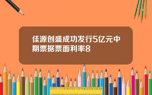 佳源创盛成功发行5亿元中期票据票面利率8