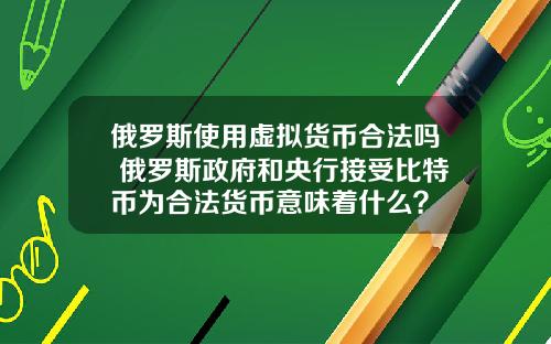 俄罗斯使用虚拟货币合法吗 俄罗斯政府和央行接受比特币为合法货币意味着什么？