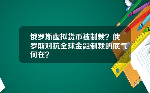 俄罗斯虚拟货币被制裁？俄罗斯对抗全球金融制裁的底气何在？