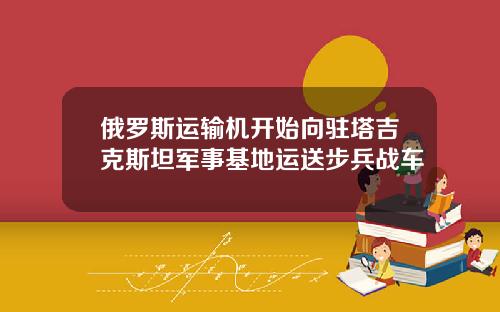 俄罗斯运输机开始向驻塔吉克斯坦军事基地运送步兵战车