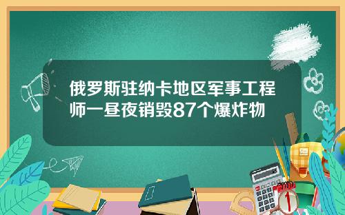 俄罗斯驻纳卡地区军事工程师一昼夜销毁87个爆炸物