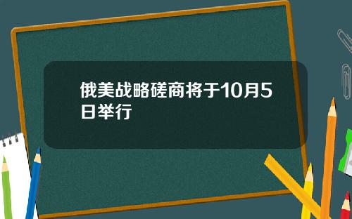 俄美战略磋商将于10月5日举行