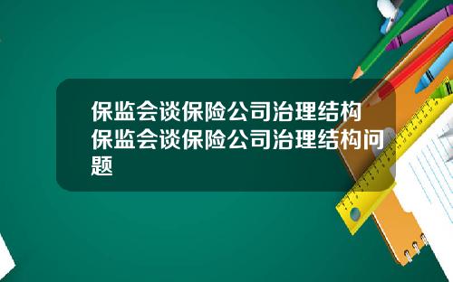 保监会谈保险公司治理结构保监会谈保险公司治理结构问题