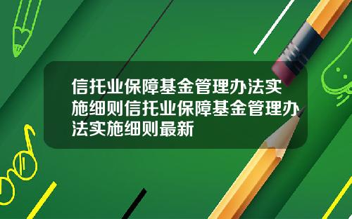 信托业保障基金管理办法实施细则信托业保障基金管理办法实施细则最新