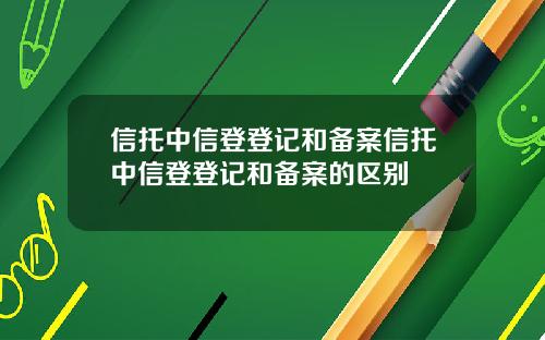 信托中信登登记和备案信托中信登登记和备案的区别