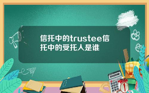 信托中的trustee信托中的受托人是谁