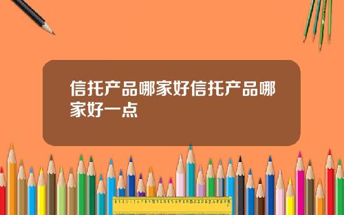 信托产品哪家好信托产品哪家好一点