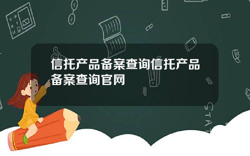 信托产品备案查询信托产品备案查询官网