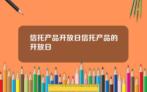 信托产品开放日信托产品的开放日