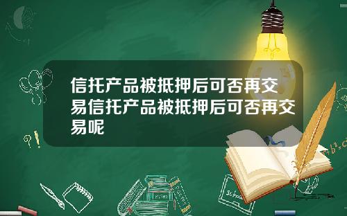 信托产品被抵押后可否再交易信托产品被抵押后可否再交易呢