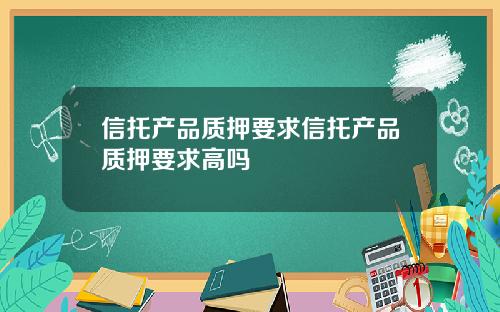 信托产品质押要求信托产品质押要求高吗