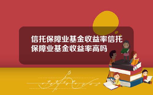 信托保障业基金收益率信托保障业基金收益率高吗