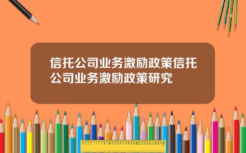 信托公司业务激励政策信托公司业务激励政策研究