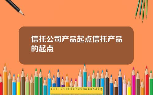 信托公司产品起点信托产品的起点