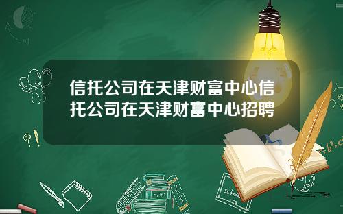 信托公司在天津财富中心信托公司在天津财富中心招聘