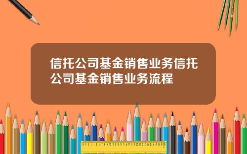 信托公司基金销售业务信托公司基金销售业务流程