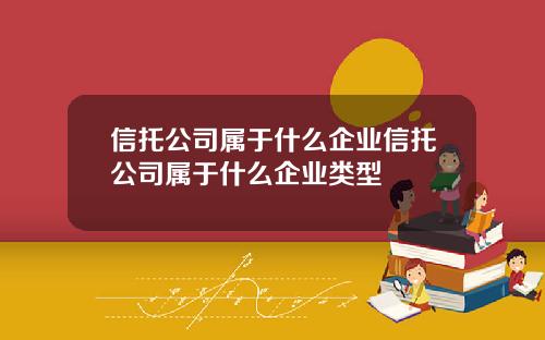 信托公司属于什么企业信托公司属于什么企业类型