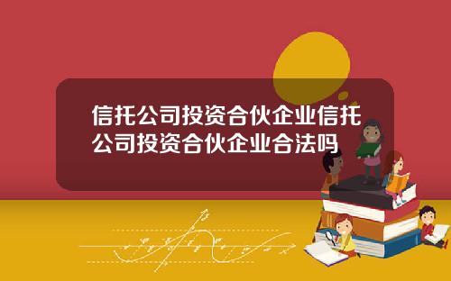 信托公司投资合伙企业信托公司投资合伙企业合法吗