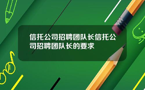 信托公司招聘团队长信托公司招聘团队长的要求