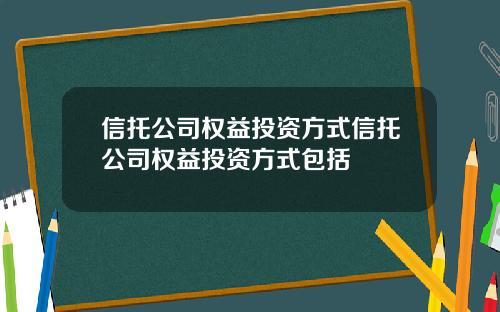 信托公司权益投资方式信托公司权益投资方式包括