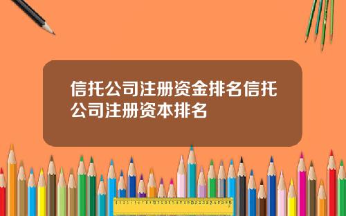 信托公司注册资金排名信托公司注册资本排名