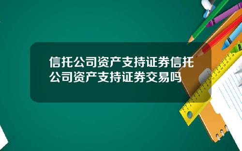 信托公司资产支持证券信托公司资产支持证券交易吗