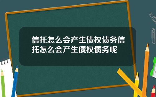 信托怎么会产生债权债务信托怎么会产生债权债务呢