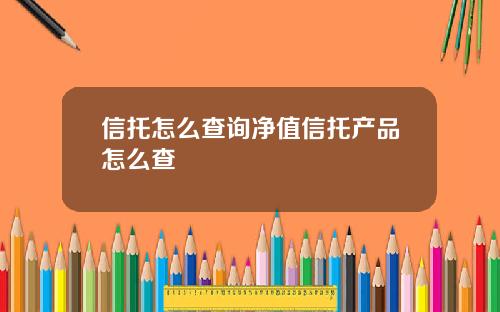 信托怎么查询净值信托产品怎么查