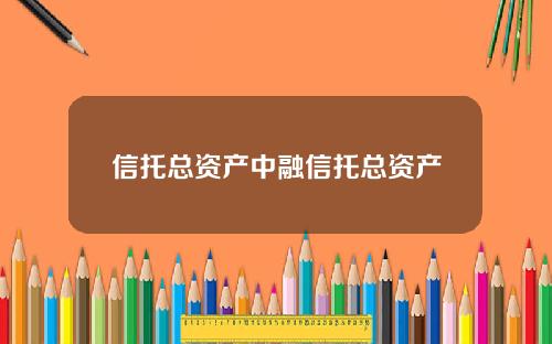 信托总资产中融信托总资产