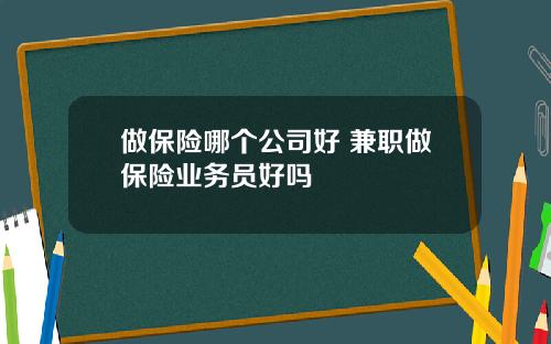 做保险哪个公司好 兼职做保险业务员好吗