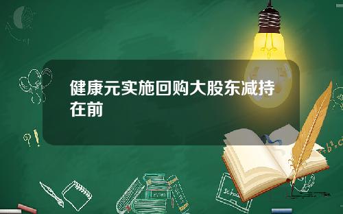 健康元实施回购大股东减持在前