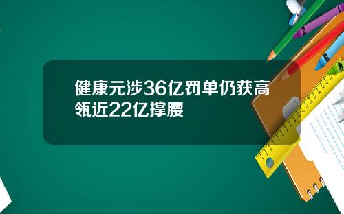 健康元涉36亿罚单仍获高瓴近22亿撑腰