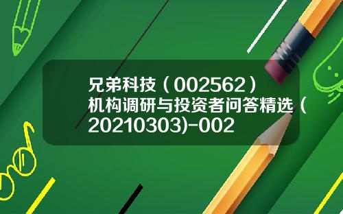 兄弟科技（002562）机构调研与投资者问答精选（20210303)-002562基金