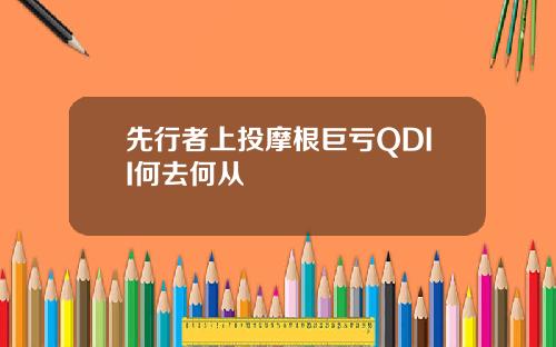 先行者上投摩根巨亏QDII何去何从