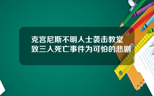 克宫尼斯不明人士袭击教堂致三人死亡事件为可怕的悲剧