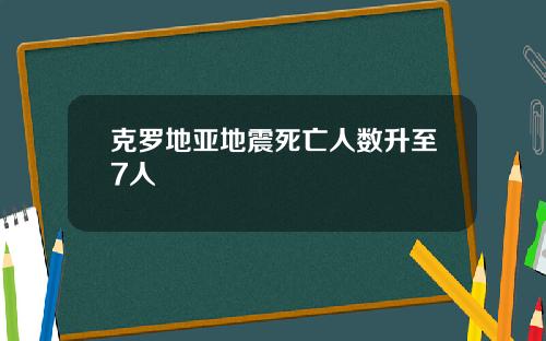 克罗地亚地震死亡人数升至7人