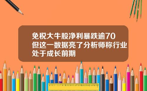 免税大牛股净利暴跌逾70但这一数据亮了分析师称行业处于成长前期