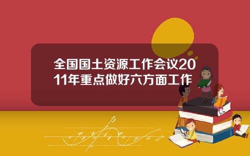 全国国土资源工作会议2011年重点做好六方面工作