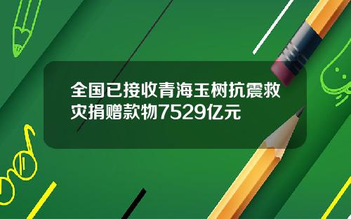 全国已接收青海玉树抗震救灾捐赠款物7529亿元