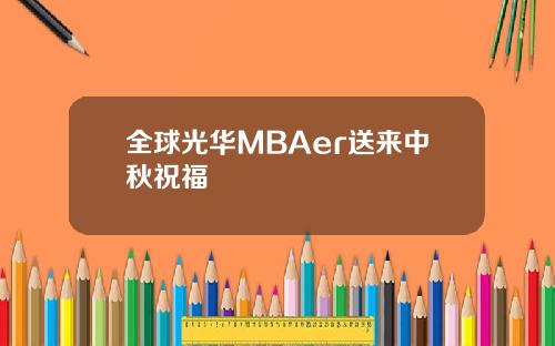 全球光华MBAer送来中秋祝福