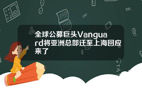 全球公募巨头Vanguard将亚洲总部迁至上海回应来了